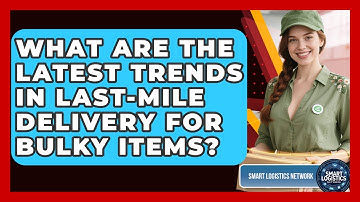 What Are the Latest Trends in Last-Mile Delivery for Bulky Items? | Smart Logistics Network News
