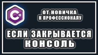 ЗАКРЫВАЕТСЯ КОНСОЛЬ C# ЧТО ДЕЛАТЬ