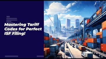 Mastering Tariff Codes for Perfect ISF Filing!