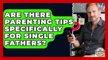 Are There Parenting Tips Specifically for Single Fathers? | Fatherhood Journey Network News