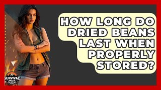 How Long Do Dried Beans Last When Properly Stored? - Survival Skills for Everyone