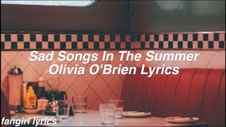 Sad Songs In The Summer || Olivia O'Brien Lyrics