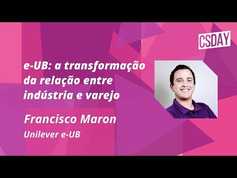 [CSDay 19] A transformação da relação entre indústria e varejo com Francisco Maron, Unilever e-UB