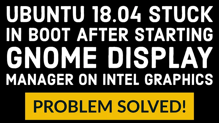 Ubuntu 18.04 stuck in boot after starting Gnome Display Manager on Intel Graphics