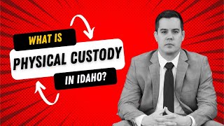 What is Physical Custody in Idaho | Boise Divorce Lawyer