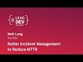 Better Incident Management to Reduce MTTR - Beth Long | #LeadDevNewYork 2018