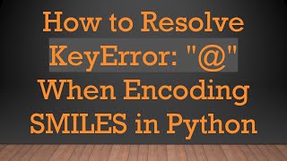 How to Resolve KeyError: "@" When Encoding SMILES in Python