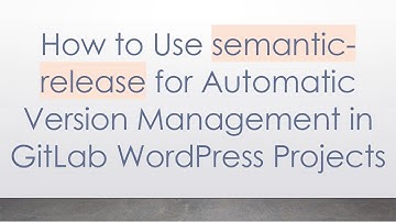 How to Use semantic-release for Automatic Version Management in GitLab WordPress Projects
