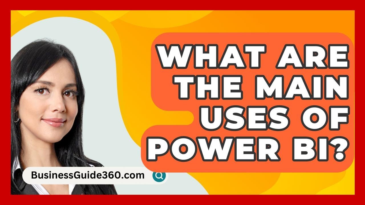 What Are The Main Uses Of Power BI? - BusinessGuide360.com