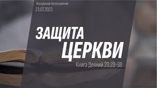 Воскресное Богослужение. 23.07.2023. Деяния 20:28-38. Защита церкви