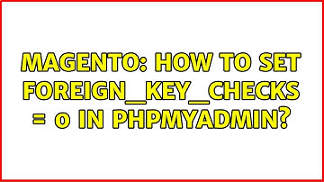 Magento: How to SET FOREIGN_KEY_CHECKS = 0 in phpMyAdmin? (2 Solutions!!)