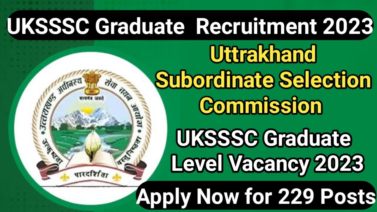 Uttrakhand Subordinate Selection Commission (UKSSSC) Graduate Level Vacancy 2023: Apply 229 Posts