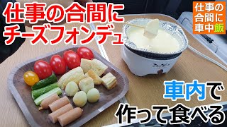 仕事の合間に車内で激安チーズフォンデュ作って食べる車中飯【車中泊レシピ】