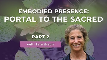 Embodied Presence: Portal to the Sacred, with Tara Brach (Part 2)