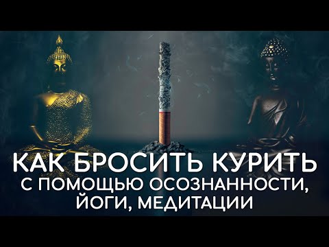 Как бросить курить с помощью осознанности, йоги, медитации? 10 шагов. Быстро, эффективно, без ломки