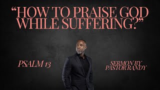 How Do You Praise God While Suffering? | Psalm 13 Sermon on Lament