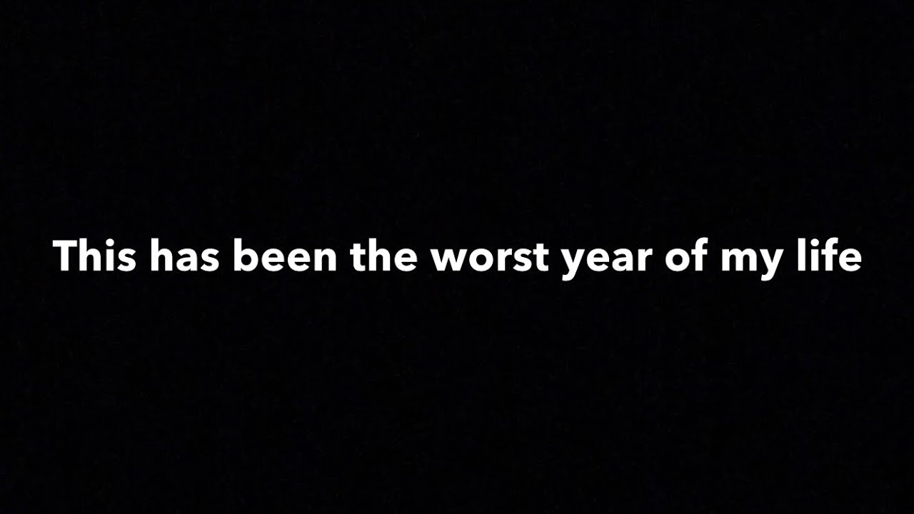 This has been the worst year of my life YouTube