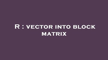 R : vector into block matrix
