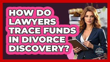 How Do Lawyers Trace Funds In Divorce Discovery? - Get Divorce Answers