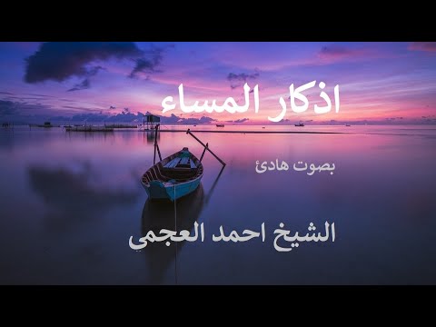 اذكار المساء بصوت هادئ للشيخ أحمد العجمي