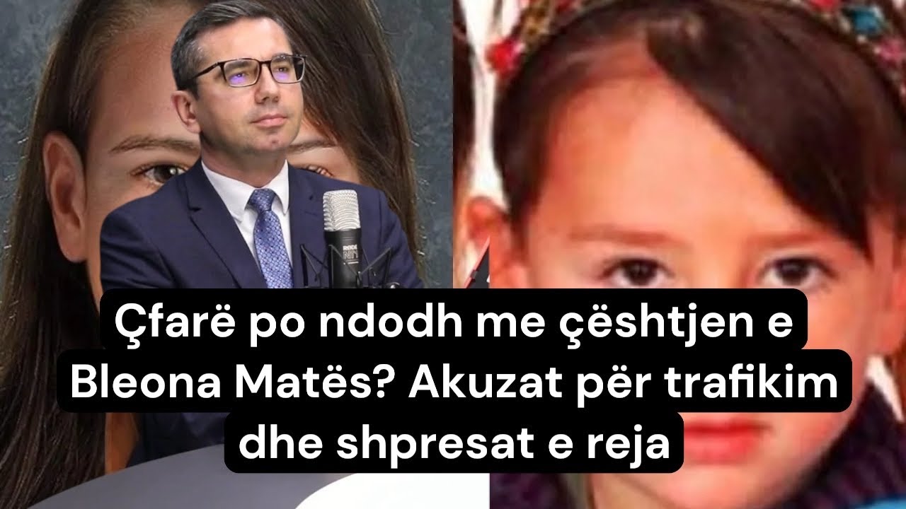 Çfarë po ndodh me çështjen e Bleona Matës? Akuzat për trafikim dhe shpresat e reja