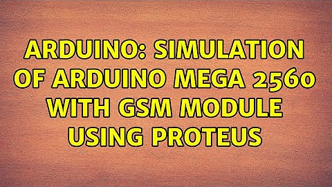 Arduino: Simulation of Arduino Mega 2560 with GSM Module using Proteus (4 Solutions!!)