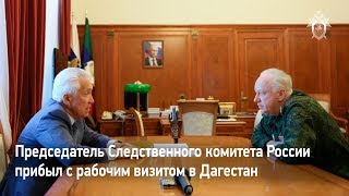 Председатель Следственного комитета России прибыл с рабочим визитом в Дагестан