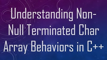 Understanding Non-Null Terminated Char Array Behaviors in C+ +