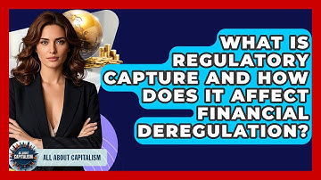 What Is Regulatory Capture And How Does It Affect Financial Deregulation? - All About Capitalism