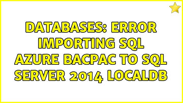 Databases: Error importing SQL Azure Bacpac to SQL Server 2014 LocalDb