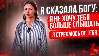 Я сказала Богу: я не хочу Тебя больше слышать, я отрекаюсь от Тебя!