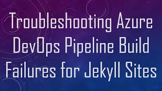 Troubleshooting Azure DevOps Pipeline Build Failures for Jekyll Sites