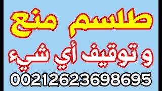 طلسم لتوقيف اي شيء ولمنع حسب الغرض الذي تريده وهو عاجلا سريعا 00212623698695