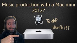 Is a Mac mini 2012 too old for music production in 2022