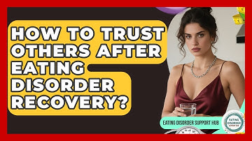 How To Trust Others After Eating Disorder Recovery? - Eating Disorder Support Hub