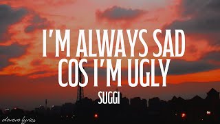 suggi - i'm always sad cos i'm ugly (Lyrics)