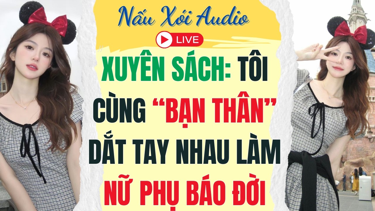 Live Full | XUYÊN SÁCH TÔI CÙNG “BẠN THÂN” DẮT TAY NHAU LÀM NỮ PHỤ BÁO ĐỜI |Nấu Xói #audio