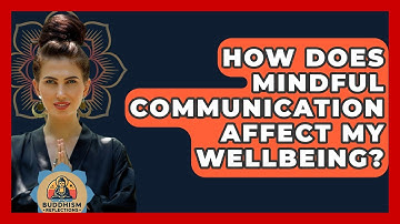 How Does Mindful Communication Affect My Wellbeing? - Buddhism Reflections