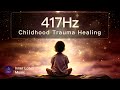 Overcome Childhood Trauma | 417Hz Healing Frequency Music | Inner Child Peace &amp; Freedom | Meditation