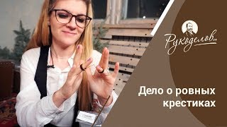 Дело о ровных крестиках. Конкурс и лайфхаки от «Рукоделов.Ру»!