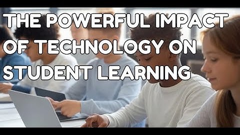 The Powerful Impact of Technology on Student Learning