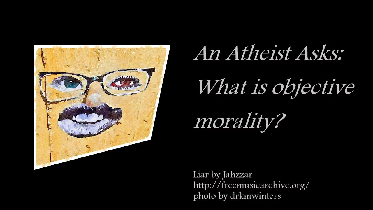 An Atheist Asks What is objective morality? YouTube