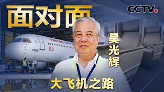 14年独立攻关，终于迎来中国大飞机腾飞！专访C919总设计师吴光辉 | CCTV「面对面」