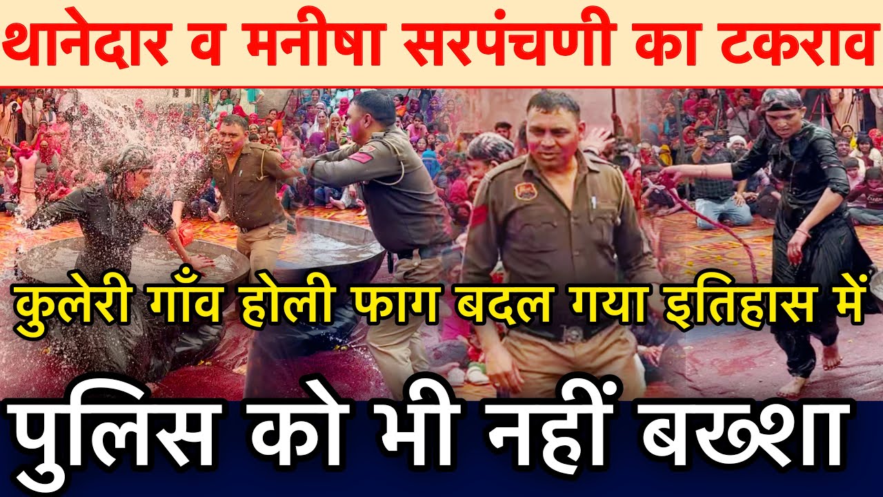 थानेदार व मनीषा सरपंचणी का टकराव कुलेरी गाँव का फाग बना ऐतिहासिक पुलिस को भी नही छोड़ा