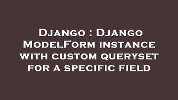 Django : Django ModelForm instance with custom queryset for a specific field