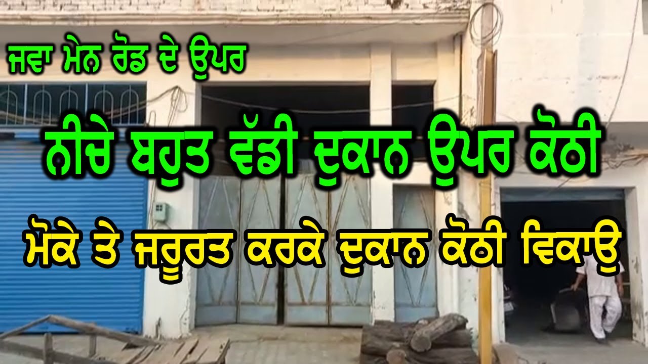ਕੋਠੀ ਤੇ ਦੁਕਾਨ ਦੋਵੇ ਵਿਕਾਉ, ਜਵਾ ਮੇਨ ਰੋਡ ਦੇ ਉੱਪਰ, ਮੋਕੇ ਤੇ ਲੋੜ ਪੈ ਗਈ ਤਾ ਕਰਕੇ ਇਹ ਦੁਕਾਨ ਤੁਞੇ ਕੋਠੀ ਵਿਕਾਉ...