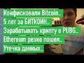 Конфисковали Bitcoin.. 5 лет за БИТКОИН.. Зарабатывать в PUBG.. Ethereum пошел.. Утечка данных..