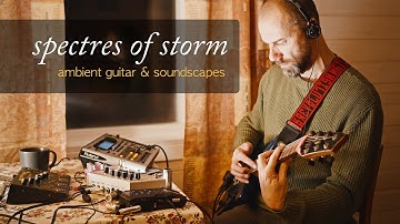 "Spectres of Storm" Ambient Guitar & Soundscapes (live looping with Boomerang 3 & Mood MK2)