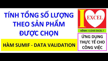 TÍNH TỔNG SỐ LƯỢNG THEO TỪNG SẢN PHẨM ĐƯỢC CHỌN - HÀM SUMIF & DATA VALIDATION -  I LOVE EXCEL !