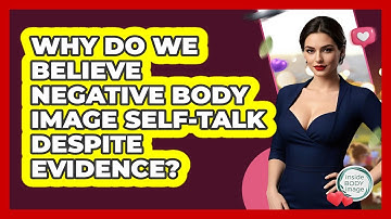 Why Do We Believe Negative Body Image Self-talk Despite Evidence? - Inside Body Image